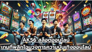 AK56 สล็อตออนไลน์ เกมที่พลิกโฉมวงการความบันเทิงออนไลน์