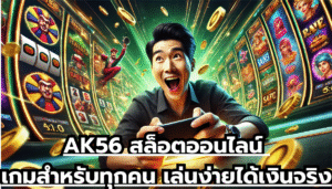 AK56 สล็อตออนไลน์ เกมสำหรับทุกคน เล่นง่ายได้เงินจริง