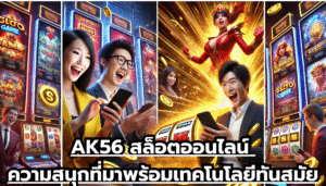 AK56 สล็อตออนไลน์ ความสนุกที่มาพร้อมเทคโนโลยีทันสมัย